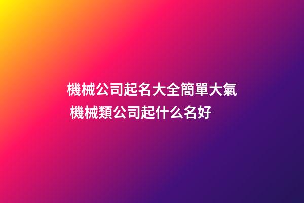 機械公司起名大全簡單大氣 機械類公司起什么名好-第1張-公司起名-玄機派